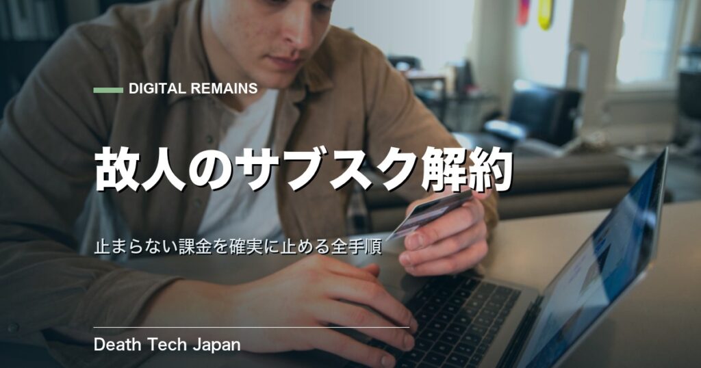 デジタル遺品 サブスク解約の全手順｜故人の契約を見つけて止める